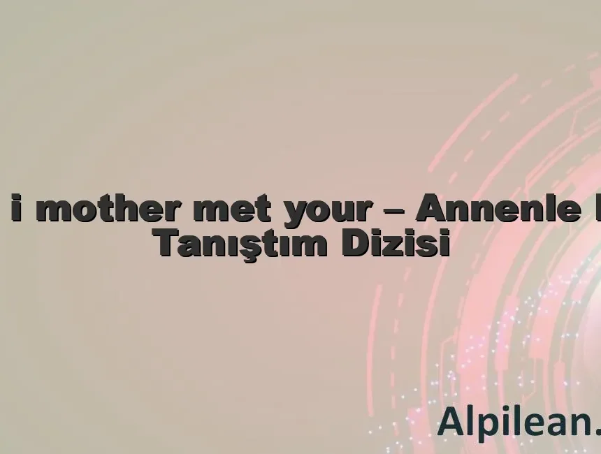 How i mother met your – Annenle Nasıl Tanıştım Dizisi